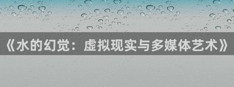 第七电影影院：《水的幻觉：虚拟现实与多媒体艺术》