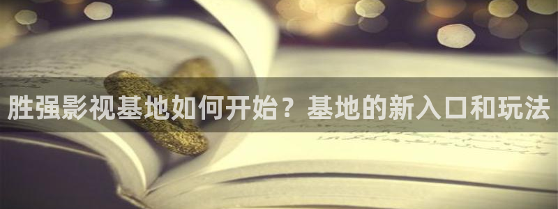 男人天堂第七影院：胜强影视基地如何开始？基地的新入口和玩法